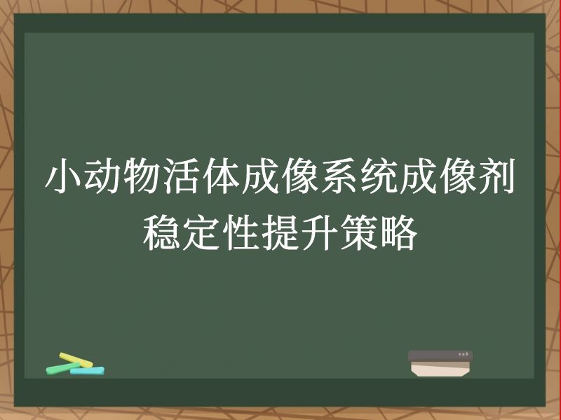 小动物活体成像系统成像剂稳定性提升策略